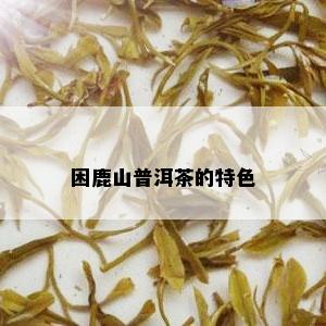 困鹿山普洱茶的特色