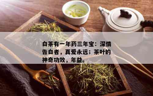 白茶有一年药三年宝：深情告白者，真爱永远；茶叶的神奇功效，年益。