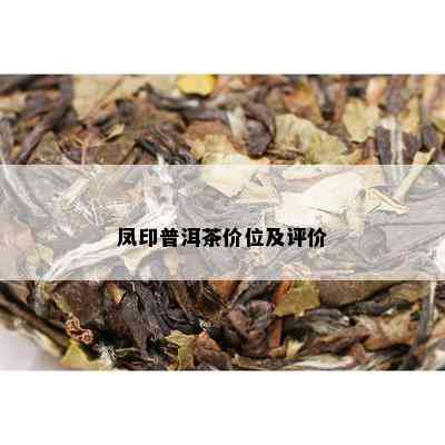 凤印普洱茶价位及评价