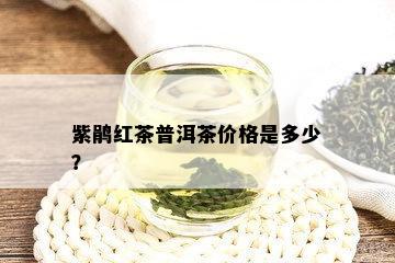 紫鹃红茶普洱茶价格是多少？