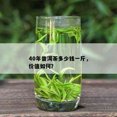 40年普洱茶多少钱一斤，价值如何？