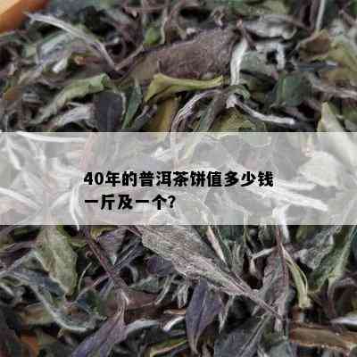 40年的普洱茶饼值多少钱一斤及一个？