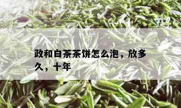 政和白茶茶饼怎么泡，放多久，十年