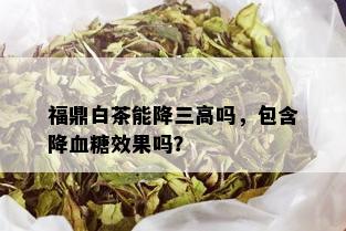 福鼎白茶能降三高吗，包含降血糖效果吗？