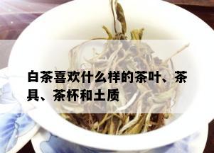 白茶喜欢什么样的茶叶、茶具、茶杯和土质