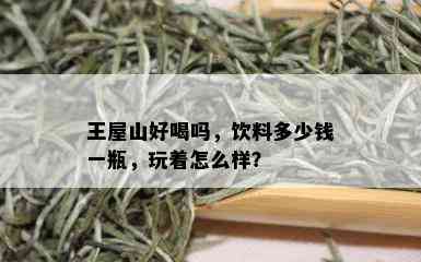 王屋山好喝吗，饮料多少钱一瓶，玩着怎么样？