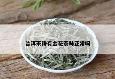 普洱茶饼有金花茶味正常吗