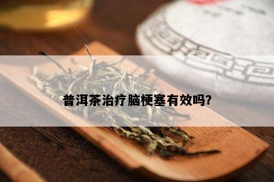 普洱茶治疗脑梗塞有效吗？