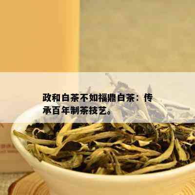 政和白茶不如福鼎白茶：传承百年制茶技艺。