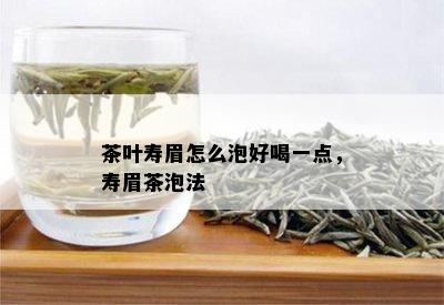 茶叶寿眉怎么泡好喝一点，寿眉茶泡法