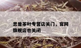 思普茶叶专营店关门，官网旗舰店也关闭