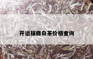 开运福鼎白茶价格查询