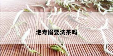 泡寿眉要洗茶吗