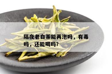 隔夜老白茶能再泡吗，有吗，还能喝吗？