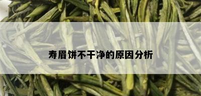 寿眉饼不干净的原因分析