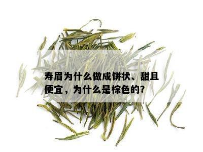 寿眉为什么做成饼状、甜且便宜，为什么是棕色的？