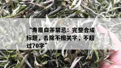 “寿眉白茶禁忌：完整合成标题，去除不相关字，不超过70字”