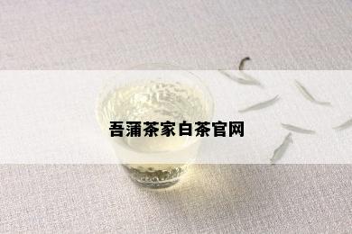 吾蒲茶家白茶官网