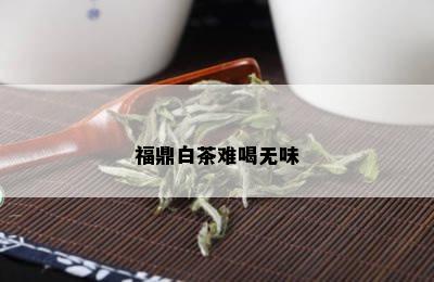 福鼎白茶难喝无味