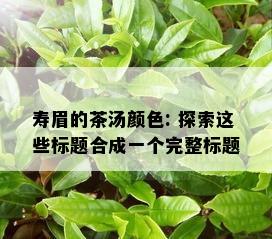 寿眉的茶汤颜色: 探索这些标题合成一个完整标题