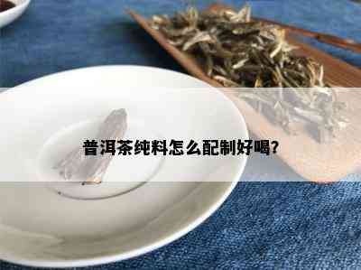 普洱茶纯料怎么配制好喝？