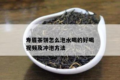 寿眉茶饼怎么泡水喝的好喝视频及冲泡方法