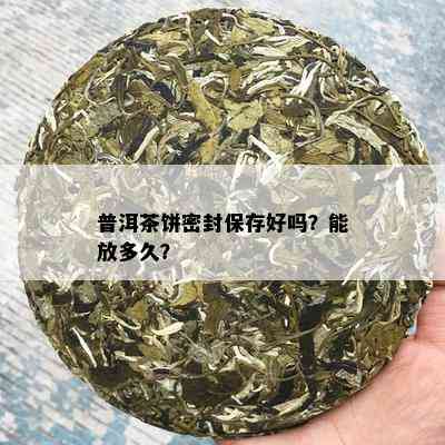 普洱茶饼密封保存好吗？能放多久？