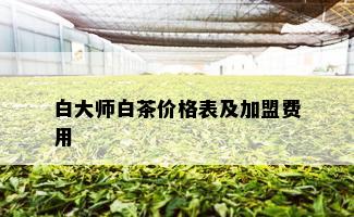 白大师白茶价格表及加盟费用