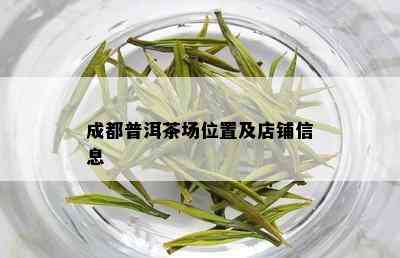 成都普洱茶场位置及店铺信息