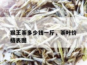 猴王茶多少钱一斤，茶叶价格表图