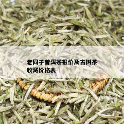 老同子普洱茶报价及古树茶收藏价格表