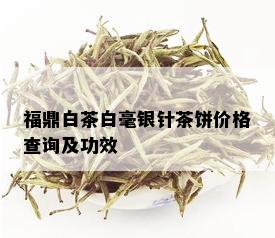 福鼎白茶白毫银针茶饼价格查询及功效