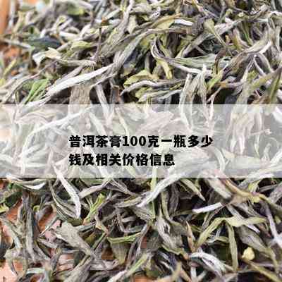 普洱茶膏100克一瓶多少钱及相关价格信息