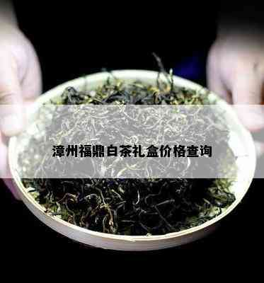 漳州福鼎白茶礼盒价格查询