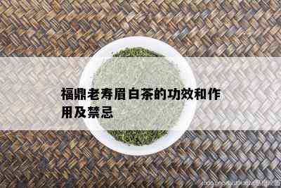 福鼎老寿眉白茶的功效和作用及禁忌