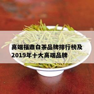 高端福鼎白茶品牌排行榜及2019年十大高端品牌