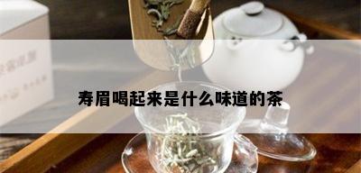 寿眉喝起来是什么味道的茶