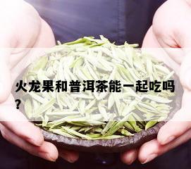 火龙果和普洱茶能一起吃吗？