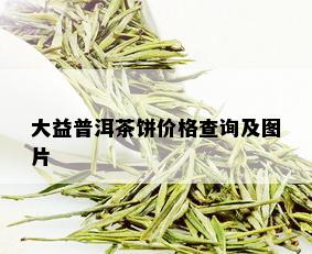 大益普洱茶饼价格查询及图片