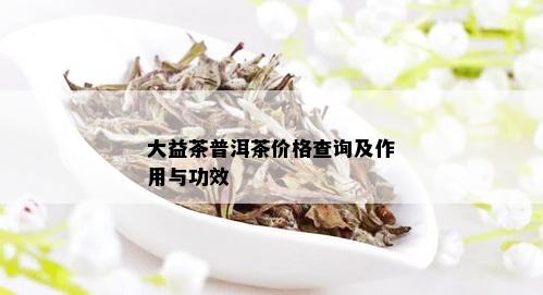 大益茶普洱茶价格查询及作用与功效