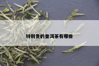 特别贵的普洱茶有哪些