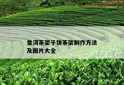 普洱茶架子饼茶架制作方法及图片大全