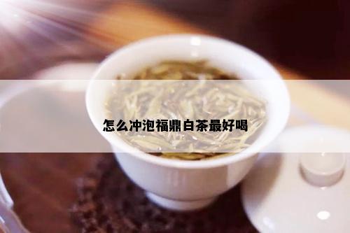 怎么冲泡福鼎白茶更好喝