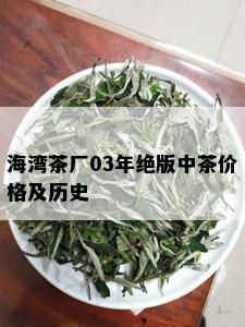 海湾茶厂03年绝版中茶价格及历史