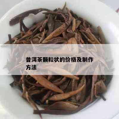 普洱茶颗粒状的价格及制作方法