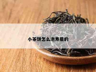 小茶饼怎么泡寿眉的