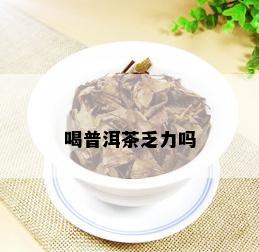 喝普洱茶乏力吗