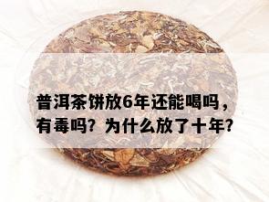 普洱茶饼放6年还能喝吗，有吗？为什么放了十年？