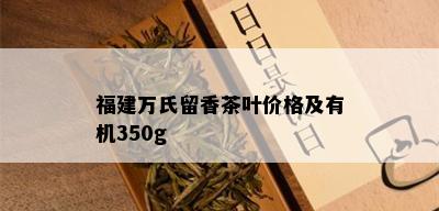 福建万氏留香茶叶价格及有机350g