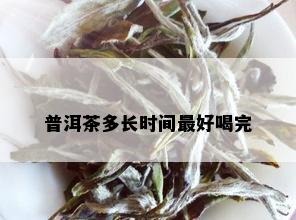 普洱茶多长时间更好喝完